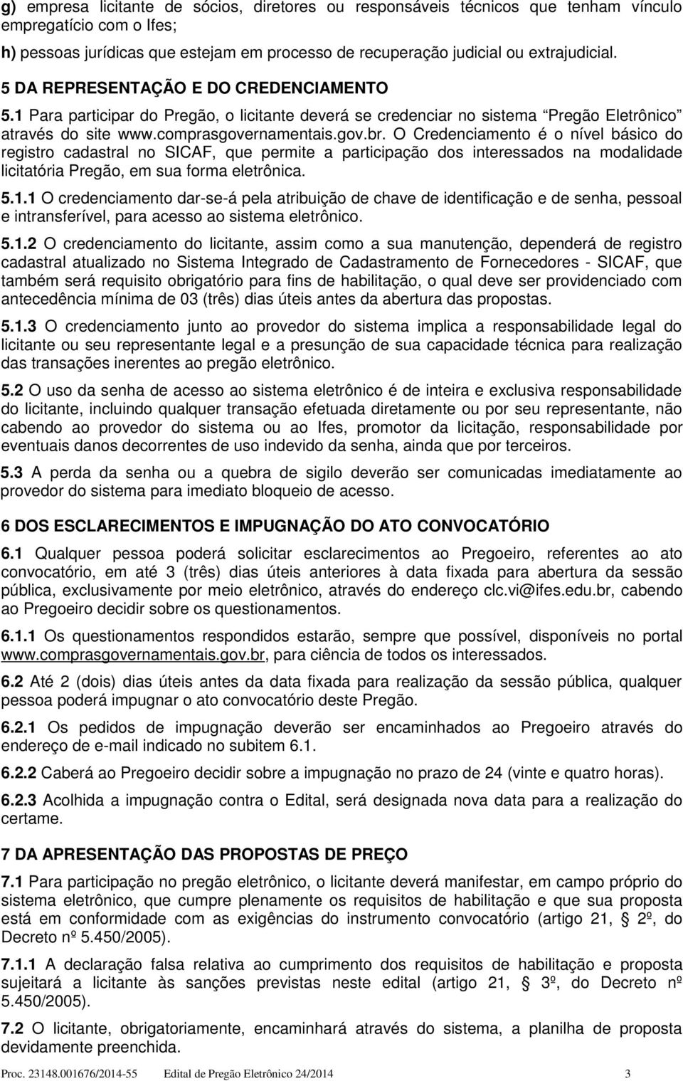 O Credenciamento é o nível básico do registro cadastral no SICAF, que permite a participação dos interessados na modalidade licitatória Pregão, em sua forma eletrônica. 5.1.