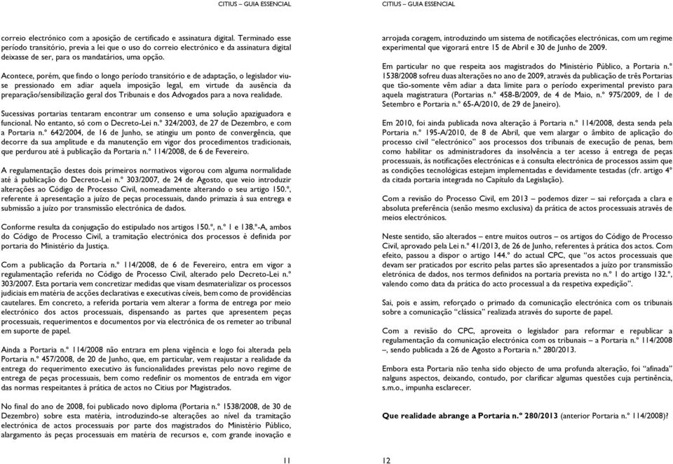 Acontece, porém, que findo o longo período transitório e de adaptação, o legislador viuse pressionado em adiar aquela imposição legal, em virtude da ausência da preparação/sensibilização geral dos