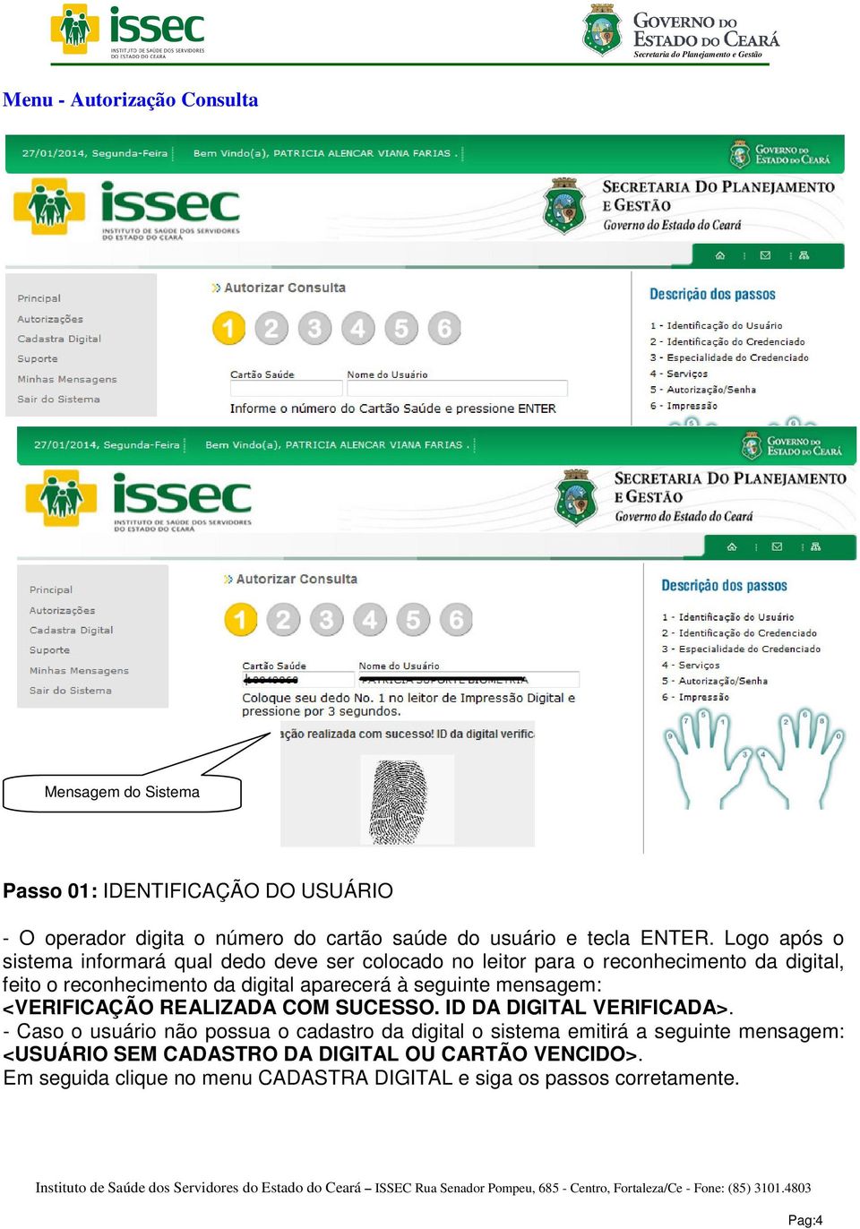 Logo após o sistema informará qual dedo deve ser colocado no leitor para o reconhecimento da digital, feito o reconhecimento da digital aparecerá à