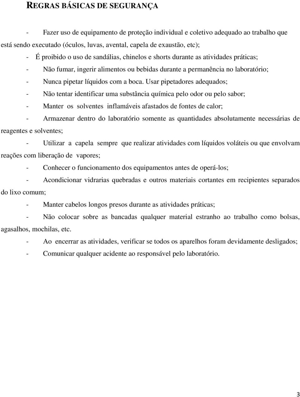 Usar pipetadores adequados; - Não tentar identificar uma substância química pelo odor ou pelo sabor; - Manter os solventes inflamáveis afastados de fontes de calor; - Armazenar dentro do laboratório