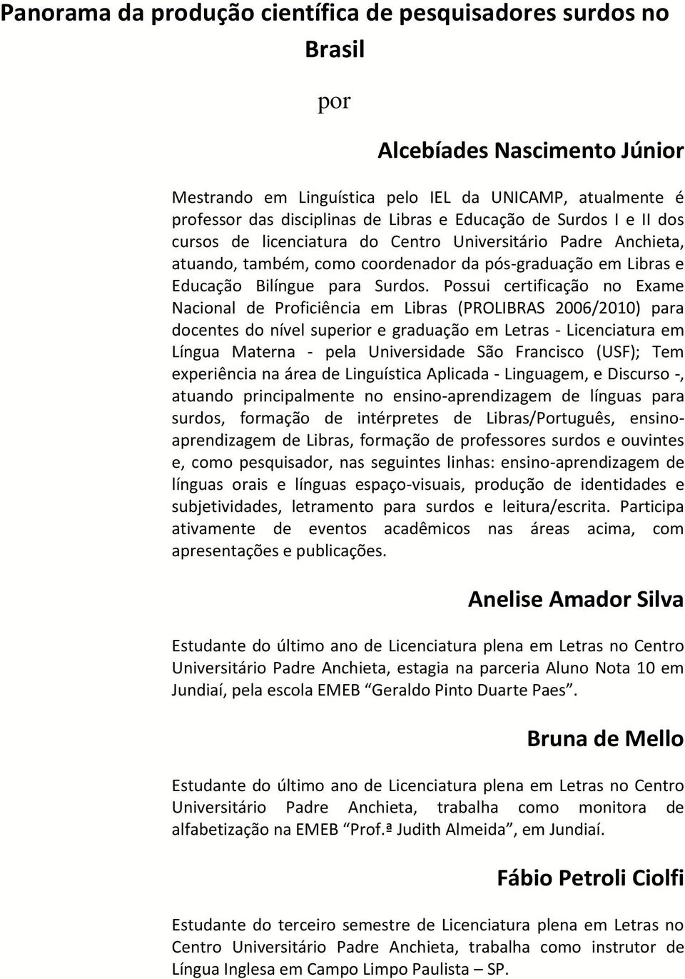 Possui certificação no Exame Nacional de Proficiência em Libras (PROLIBRAS 2006/2010) para docentes do nível superior e graduação em Letras - Licenciatura em Língua Materna - pela Universidade São