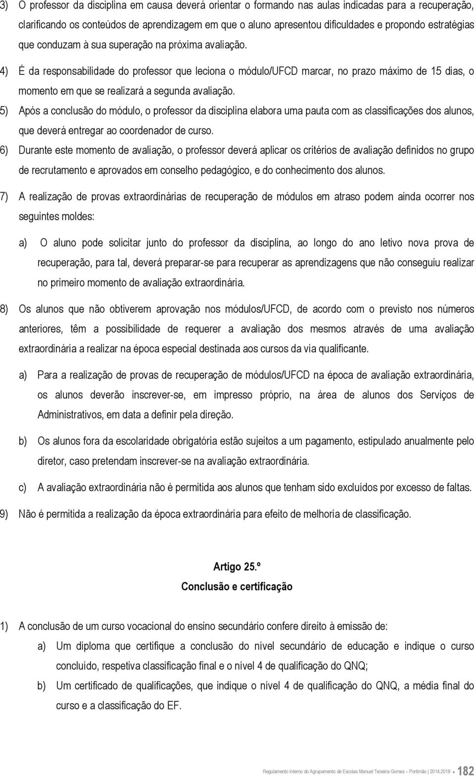 4) É da responsabilidade do professor que leciona o módulo/ufcd marcar, no prazo máximo de 15 dias, o momento em que se realizará a segunda avaliação.