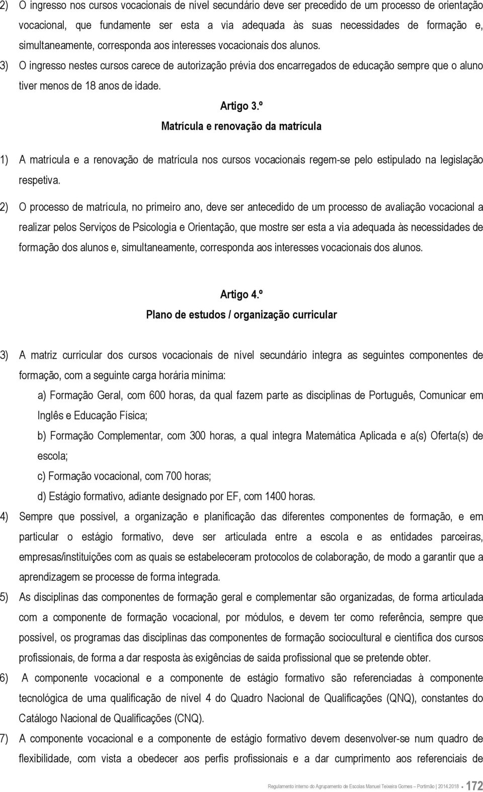 3) O ingresso nestes cursos carece de autorização prévia dos encarregados de educação sempre que o aluno tiver menos de 18 anos de idade. Artigo 3.