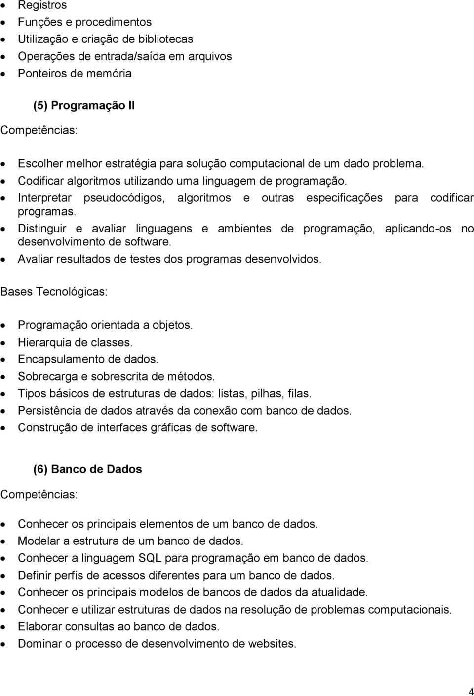 Distinguir e avaliar linguagens e ambientes de programação, aplicando-os no desenvolvimento de software. Avaliar resultados de testes dos programas desenvolvidos. Programação orientada a objetos.