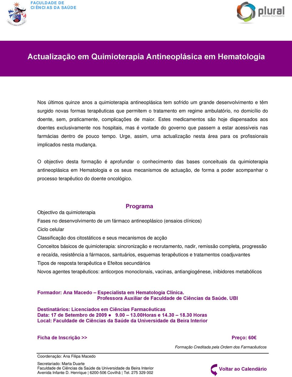 Estes medicamentos são hoje dispensados aos doentes exclusivamente nos hospitais, mas é vontade do governo que passem a estar acessíveis nas farmácias dentro de pouco tempo.