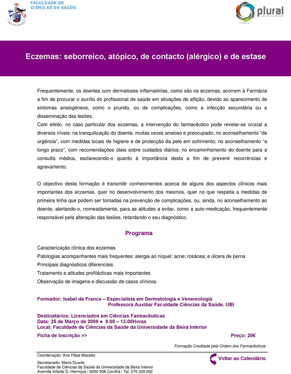 Com efeito, no caso particular dos eczemas, a intervenção do farmacêutico pode revelar-se crucial a diversos níveis: na tranquilização do doente, muitas vezes ansioso e preocupado; no aconselhamento