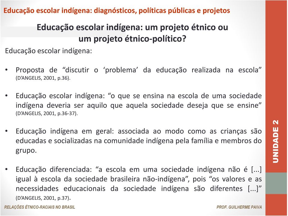 Educação escolar indígena: o que se ensina na escola de uma sociedade indígena deveria ser aquilo que aquela sociedade deseja que se ensine (D ANGELIS, 2001, p.36-37).