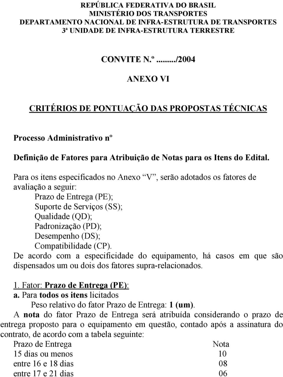 Para os itens especificados no Anexo V, serão adotados os fatores de avaliação a Prazo de Entrega (PE); Suporte de Serviços (SS); Qualidade (QD); Padronização (PD); Desempenho (DS); Compatibilidade