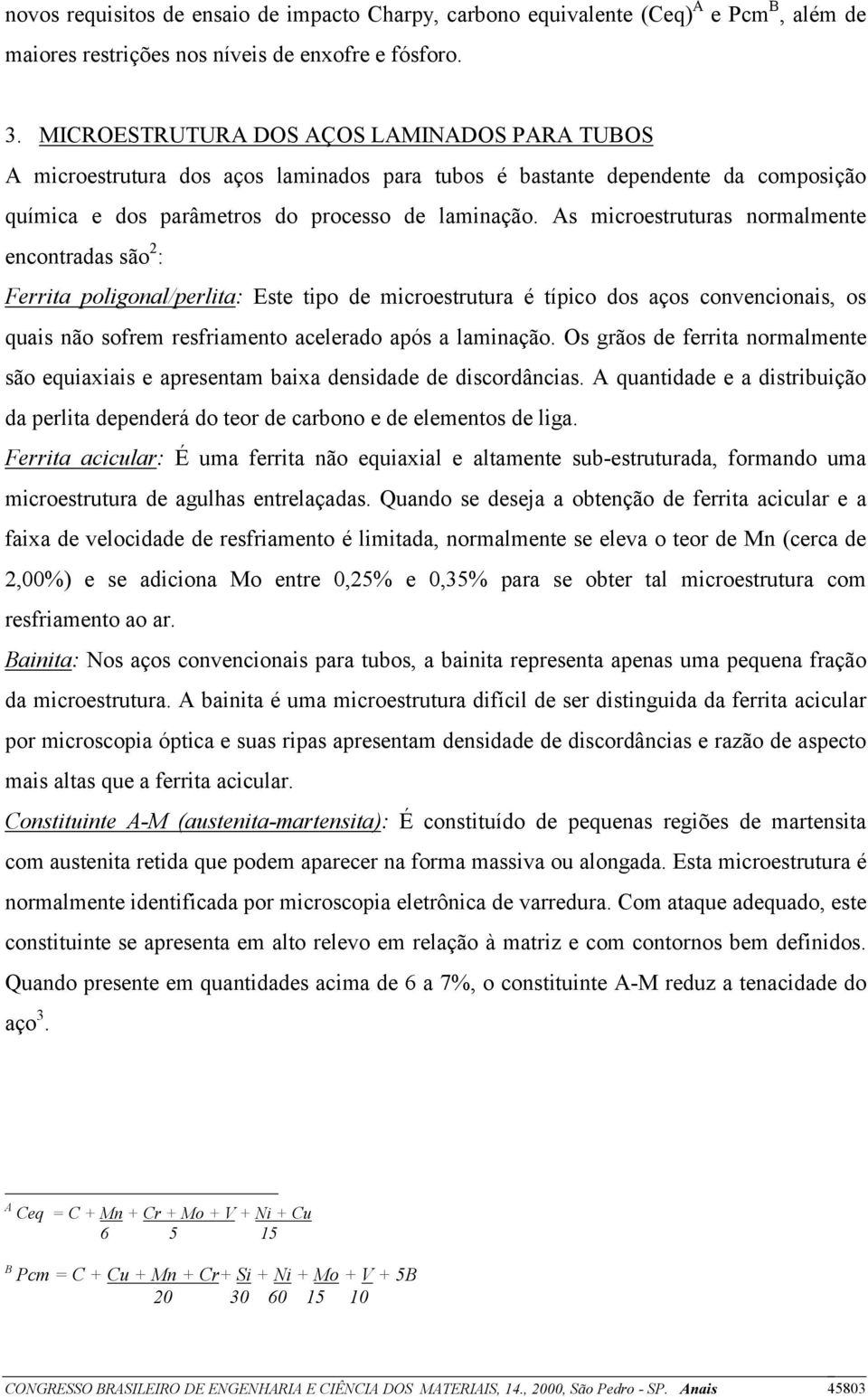 As microestruturas normalmente encontradas são 2 : Ferrita poligonal/perlita: Este tipo de microestrutura é típico dos aços convencionais, os quais não sofrem resfriamento acelerado após a laminação.