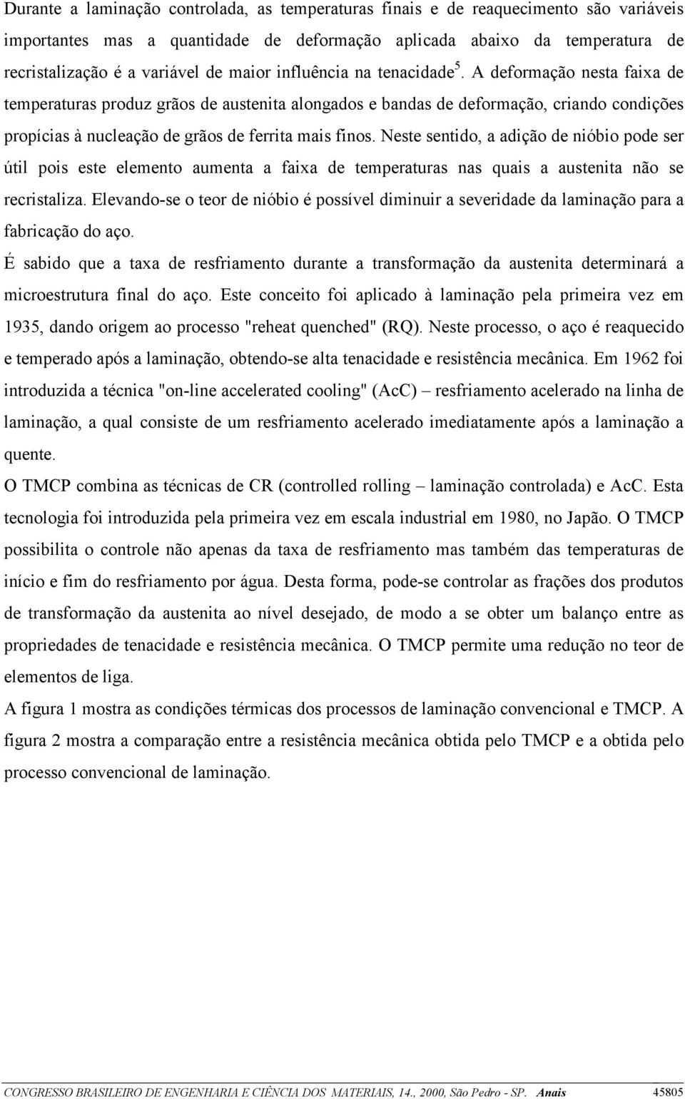 A deformação nesta faixa de temperaturas produz grãos de austenita alongados e bandas de deformação, criando condições propícias à nucleação de grãos de ferrita mais finos.