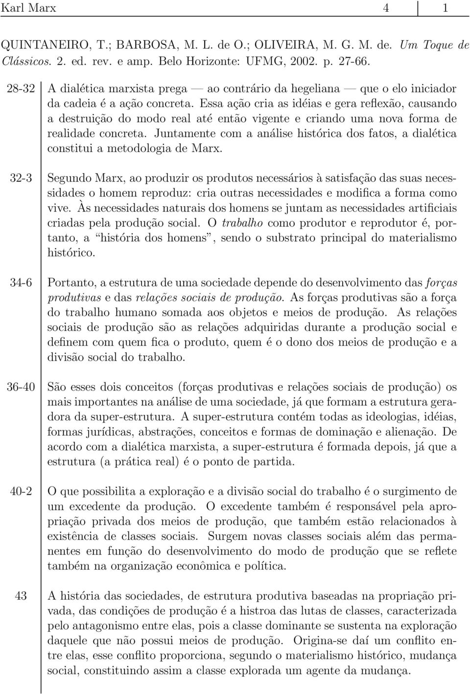 Essa ação cria as idéias e gera reflexão, causando a destruição do modo real até então vigente e criando uma nova forma de realidade concreta.