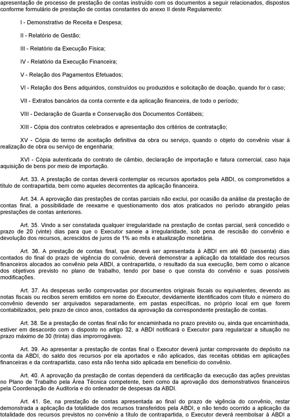 adquiridos, construídos ou produzidos e solicitação de doação, quando for o caso; VII - Extratos bancários da conta corrente e da aplicação financeira, de todo o período; VIII - Declaração de Guarda