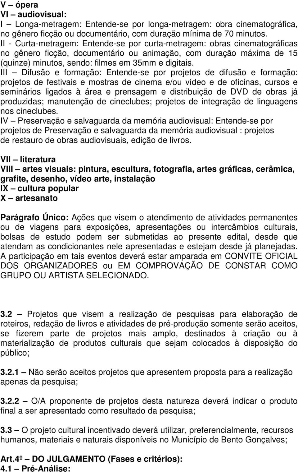 III Difusão e formação: Entende-se por projetos de difusão e formação: projetos de festivais e mostras de cinema e/ou vídeo e de oficinas, cursos e seminários ligados à área e prensagem e