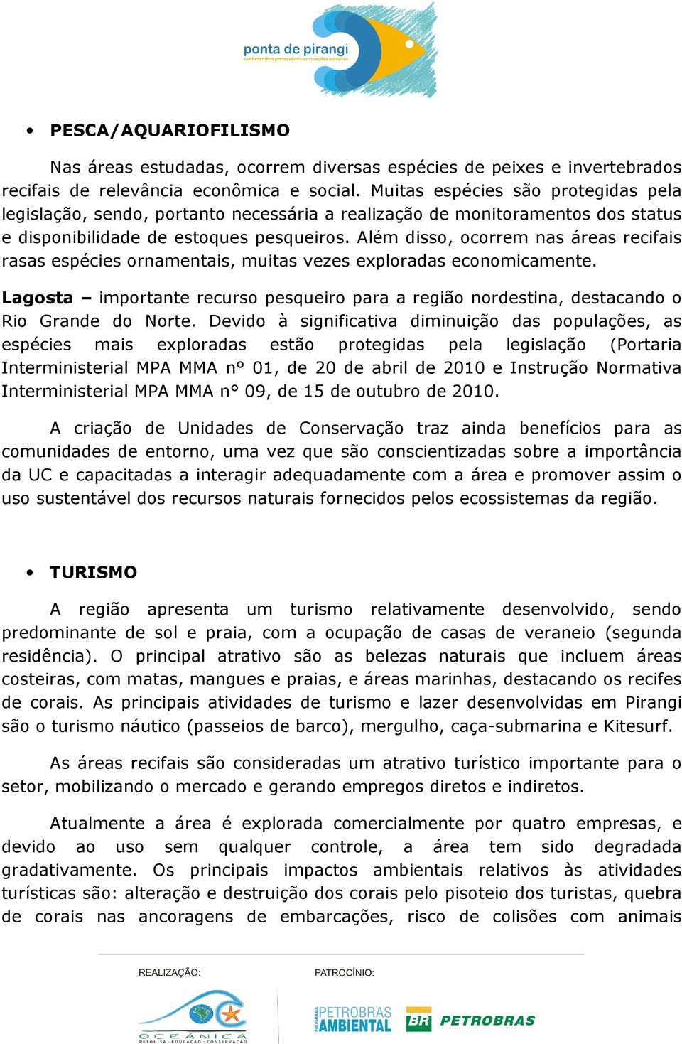 Além disso, ocorrem nas áreas recifais rasas espécies ornamentais, muitas vezes exploradas economicamente.