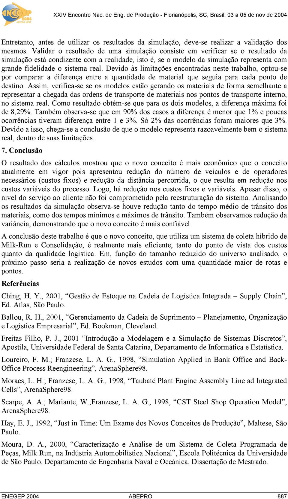 real. Devido às limitações encontradas neste trabalho, optou-se por comparar a diferença entre a quantidade de material que seguia para cada ponto de destino.