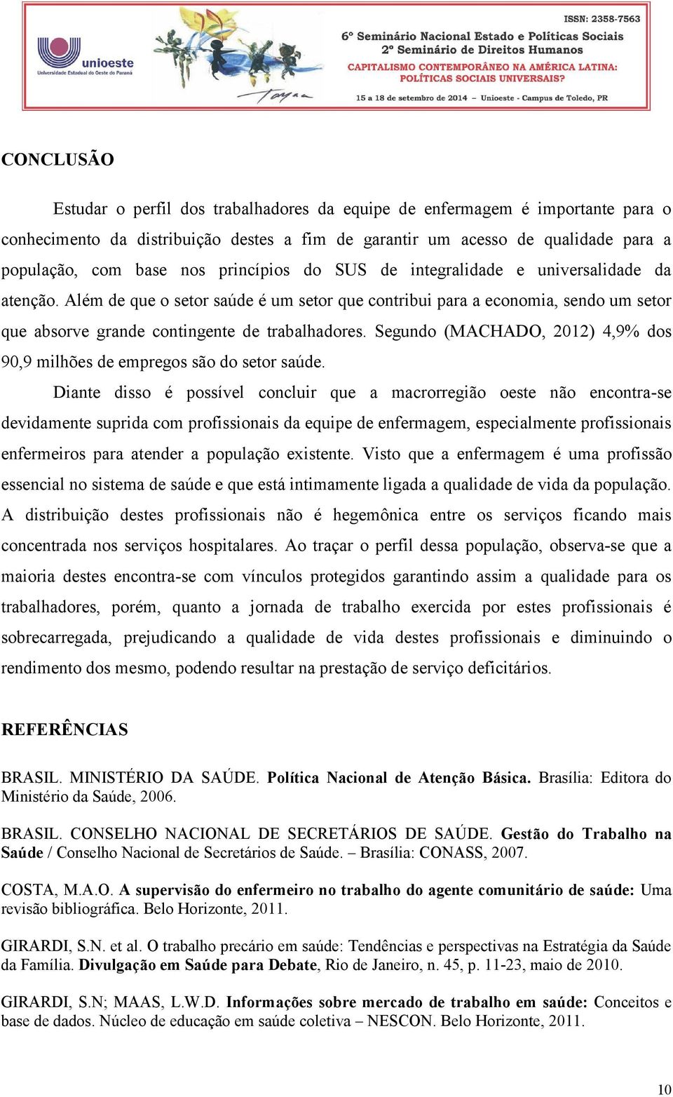 Segundo (MACHADO, 2012) 4,9% dos 90,9 milhões de empregos são do setor saúde.