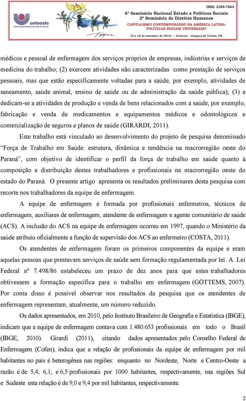 e venda de bens relacionados com a saúde, por exemplo, fabricação e venda de medicamentos e equipamentos médicos e odontológicos e comercialização de seguros e planos de saúde (GIRARDI, 2011).