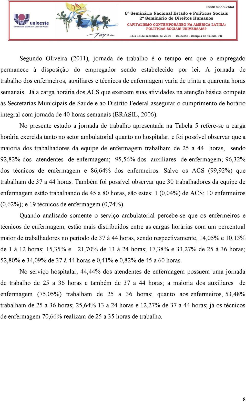 Já a carga horária dos ACS que exercem suas atividades na atenção básica compete às Secretarias Municipais de Saúde e ao Distrito Federal assegurar o cumprimento de horário integral com jornada de 40