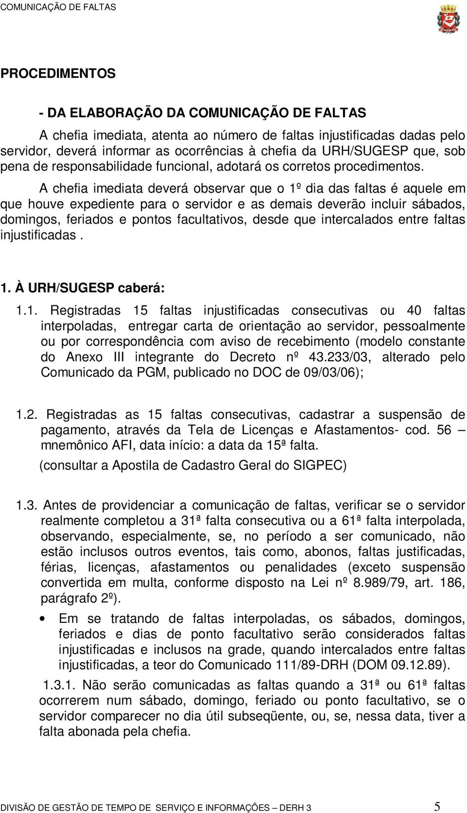 A chefia imediata deverá observar que o 1º dia das faltas é aquele em que houve expediente para o servidor e as demais deverão incluir sábados, domingos, feriados e pontos facultativos, desde que