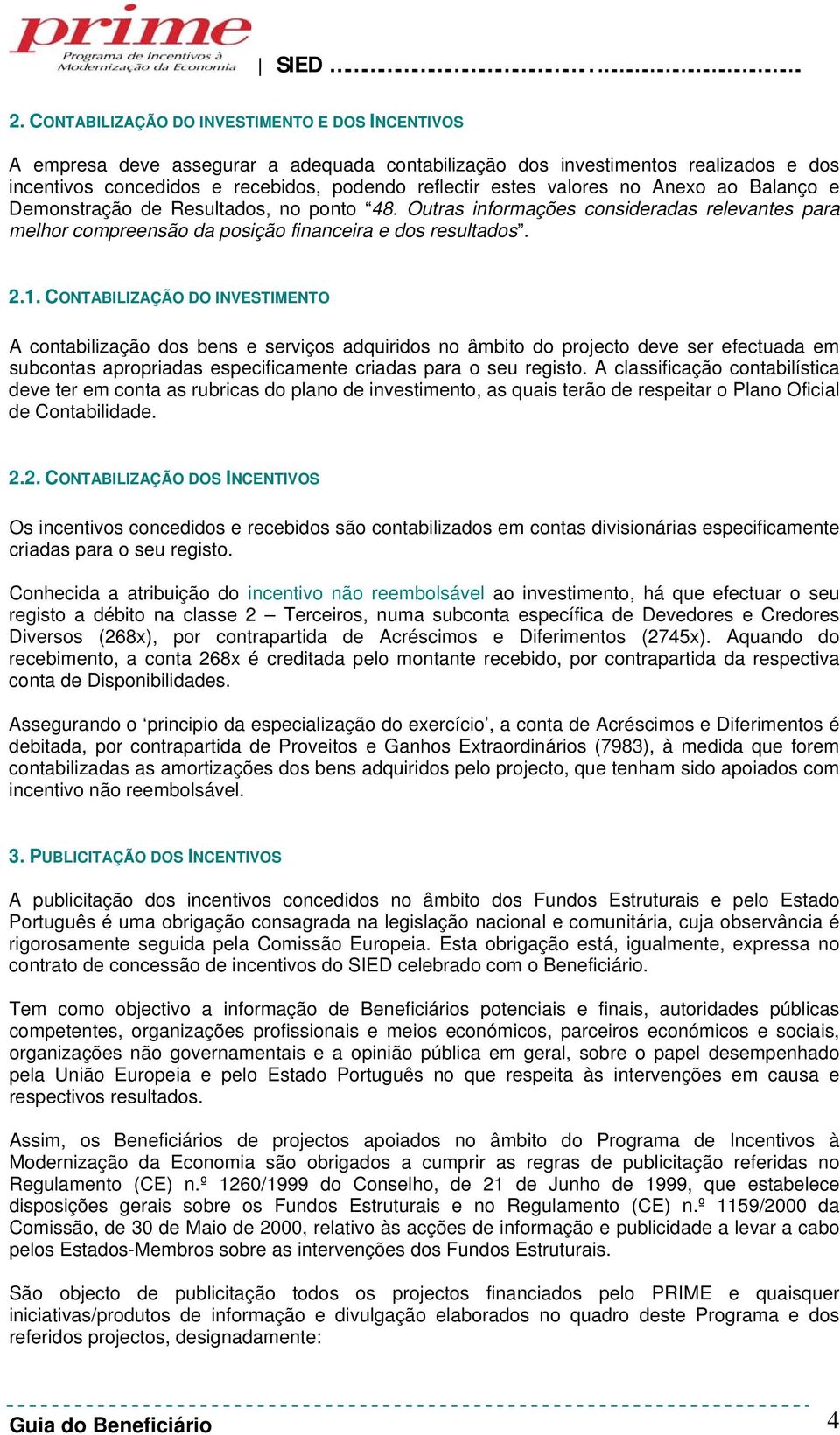 CONTABILIZAÇÃO DO INVESTIMENTO A contabilização dos bens e serviços adquiridos no âmbito do projecto deve ser efectuada em subcontas apropriadas especificamente criadas para o seu registo.