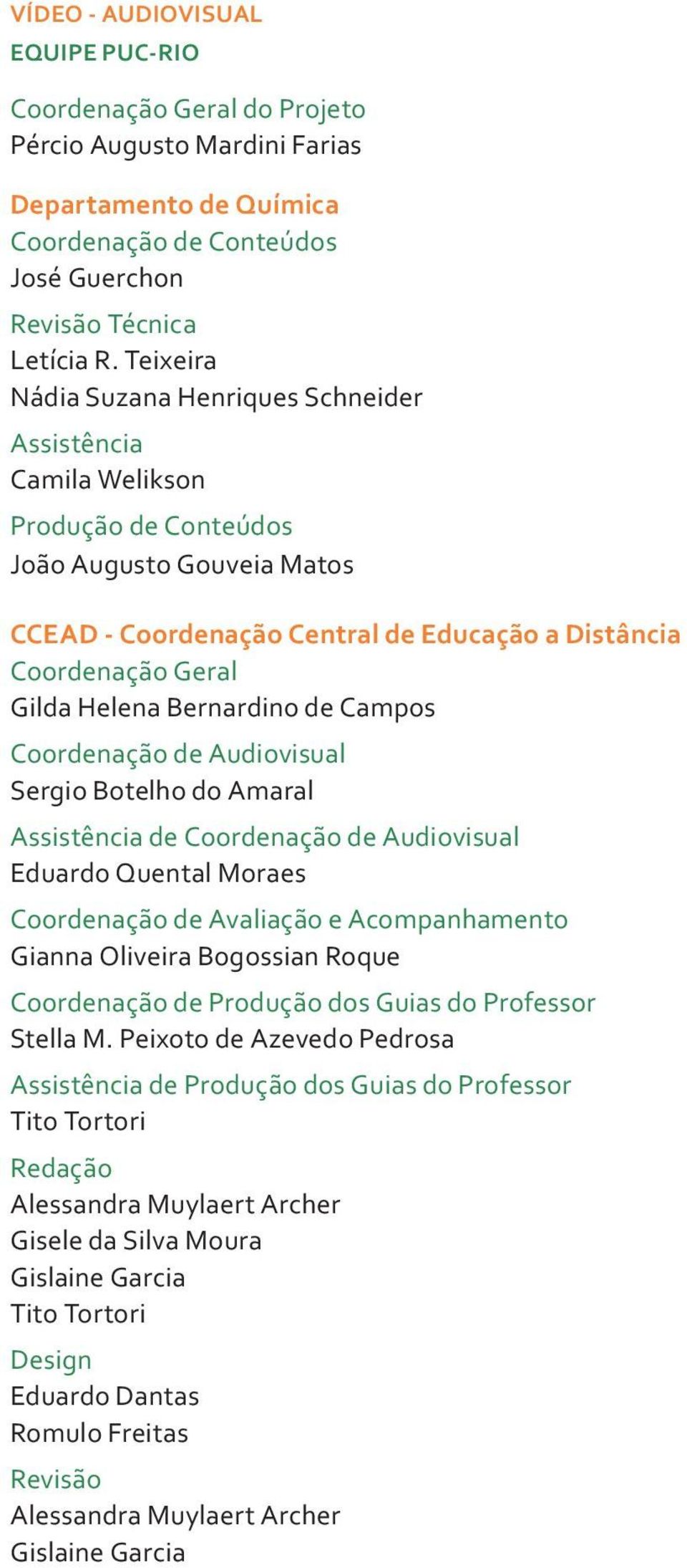 Helena Bernardino de Campos Coordenação de Audiovisual Sergio Botelho do Amaral Assistência de Coordenação de Audiovisual Eduardo Quental Moraes Coordenação de Avaliação e Acompanhamento Gianna