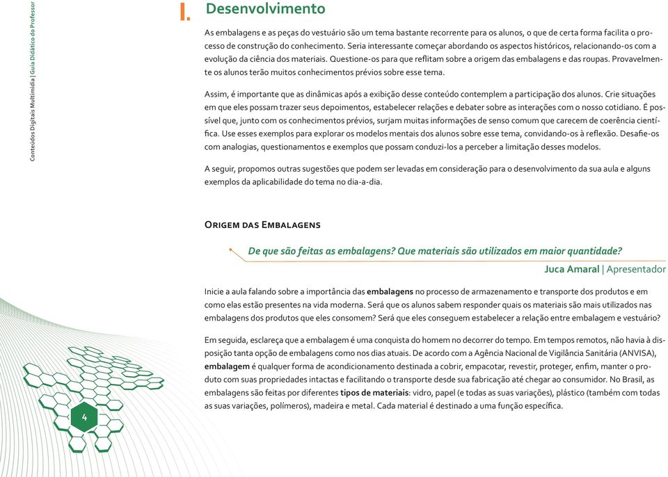 Seria interessante começar abordando os aspectos históricos, relacionando-os com a evolução da ciência dos materiais. Questione-os para que reflitam sobre a origem das embalagens e das roupas.