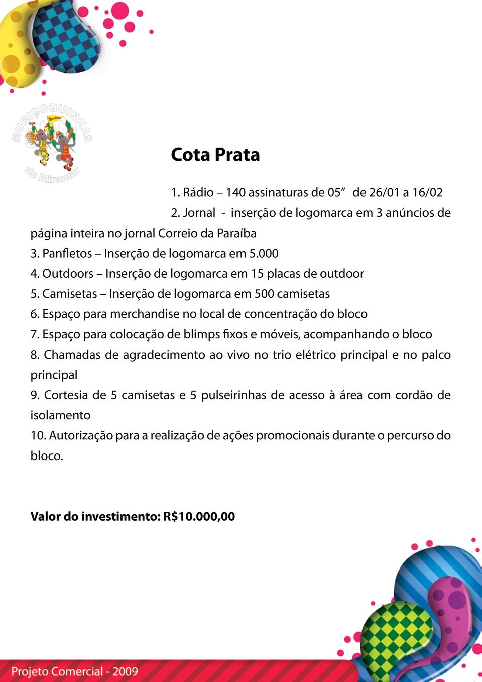 Espaço para merchandise no local de concentração do bloco 7. Espaço para colocação de blimps fixos e móveis, acompanhando o bloco 8.