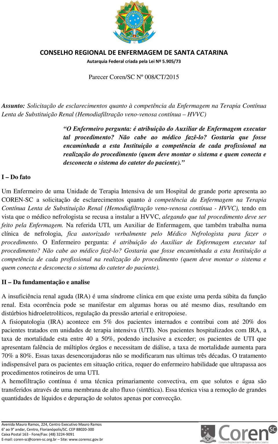 Gostaria que fosse encaminhada a esta Instituição a competência de cada profissional na realização do procedimento (quem deve montar o sistema e quem conecta e desconecta o sistema do cateter do