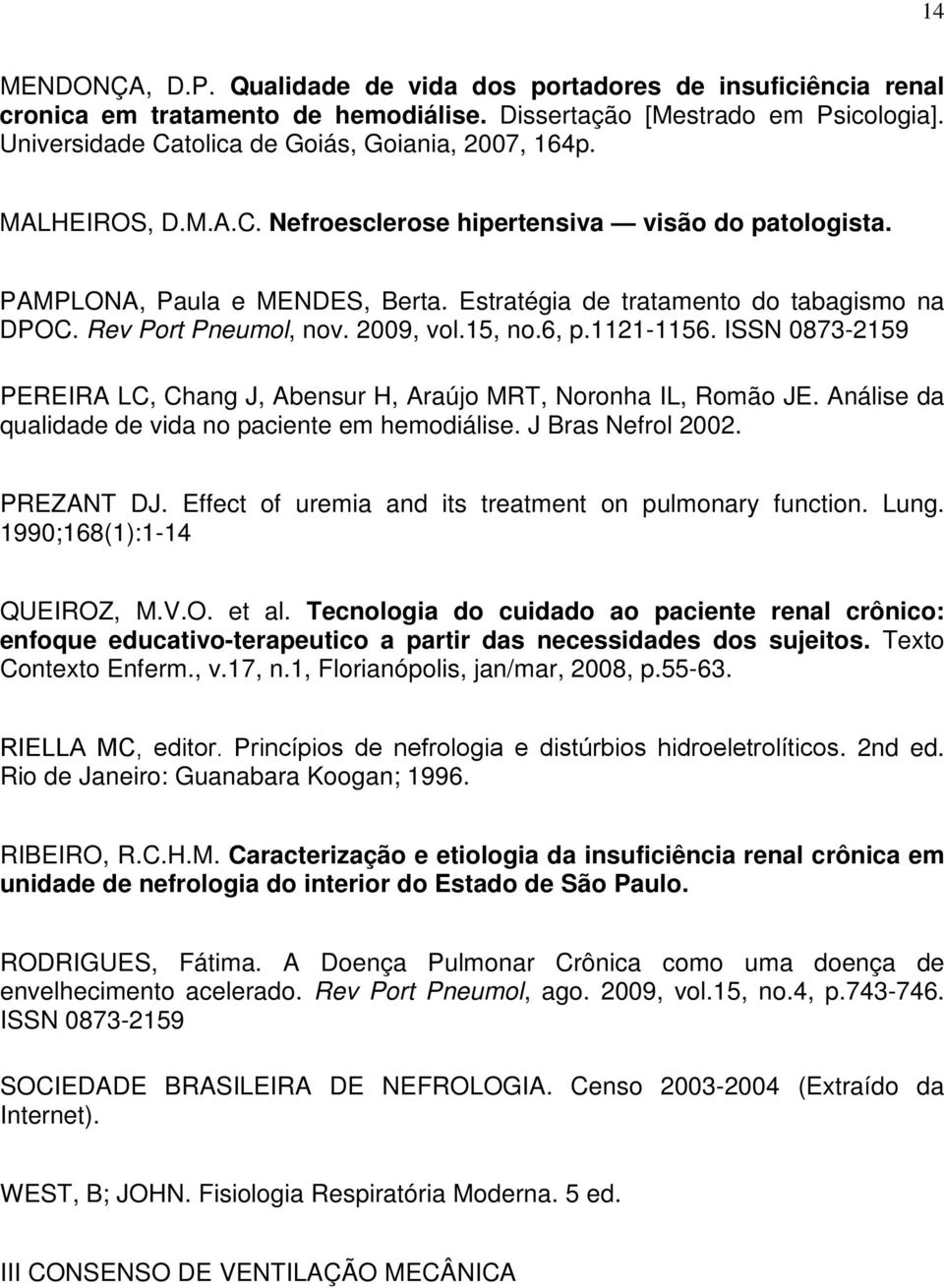 Estratégia de tratamento do tabagismo na DPOC. Rev Port Pneumol, nov. 2009, vol.15, no.6, p.1121-1156. ISSN 0873-2159 PEREIRA LC, Chang J, Abensur H, Araújo MRT, Noronha IL, Romão JE.