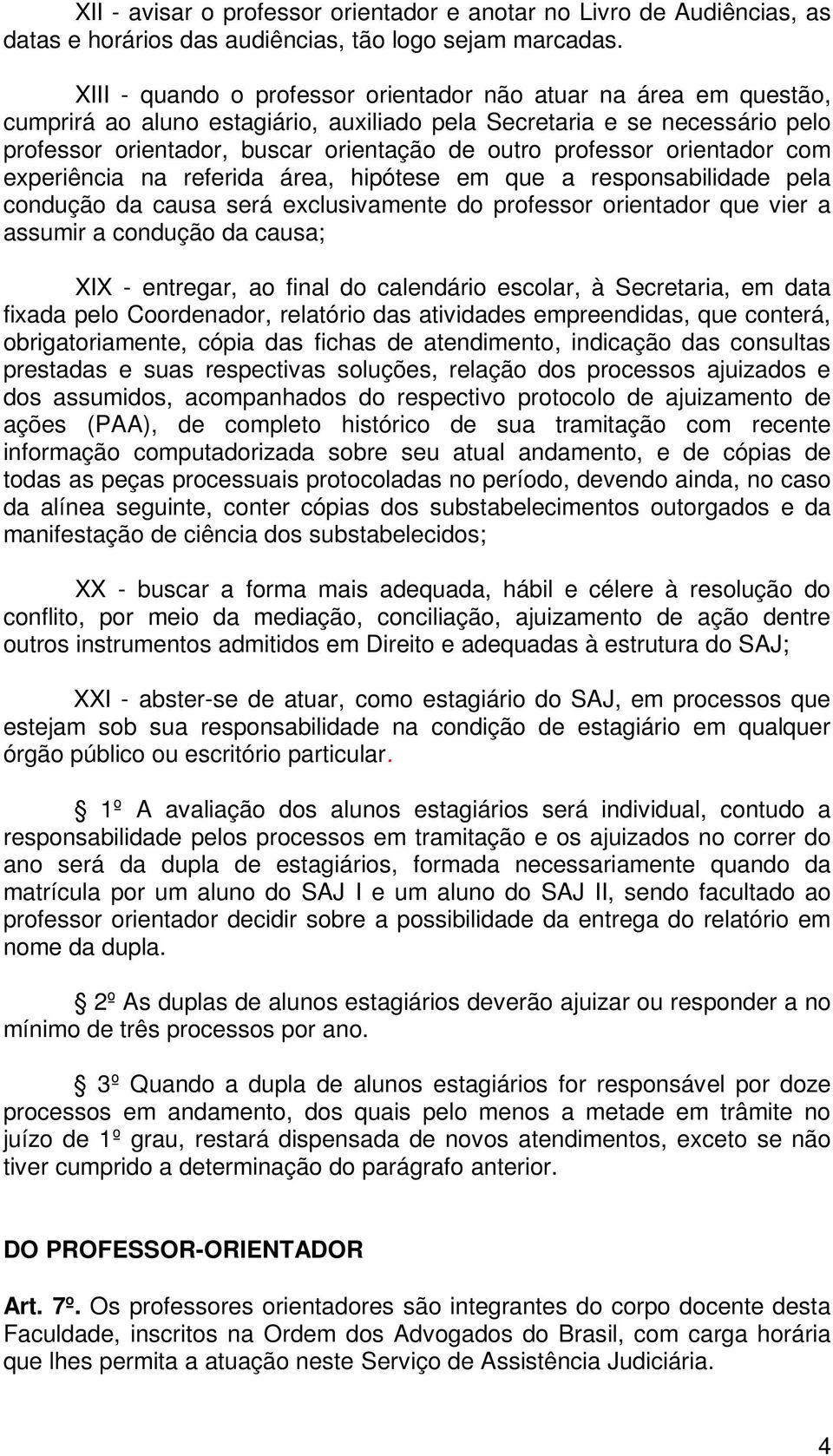 professor orientador com experiência na referida área, hipótese em que a responsabilidade pela condução da causa será exclusivamente do professor orientador que vier a assumir a condução da causa;