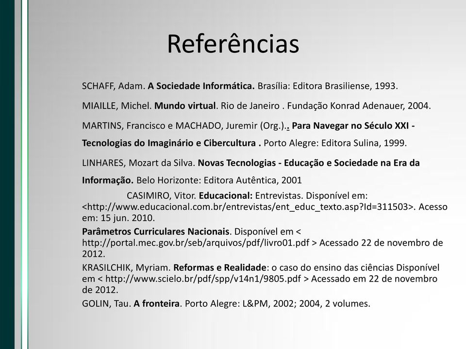 Novas Tecnologias - Educação e Sociedade na Era da Informação. Belo Horizonte: Editora Autêntica, 2001 CASIMIRO, Vitor. Educacional: Entrevistas. Disponível em: <http://www.educacional.com.