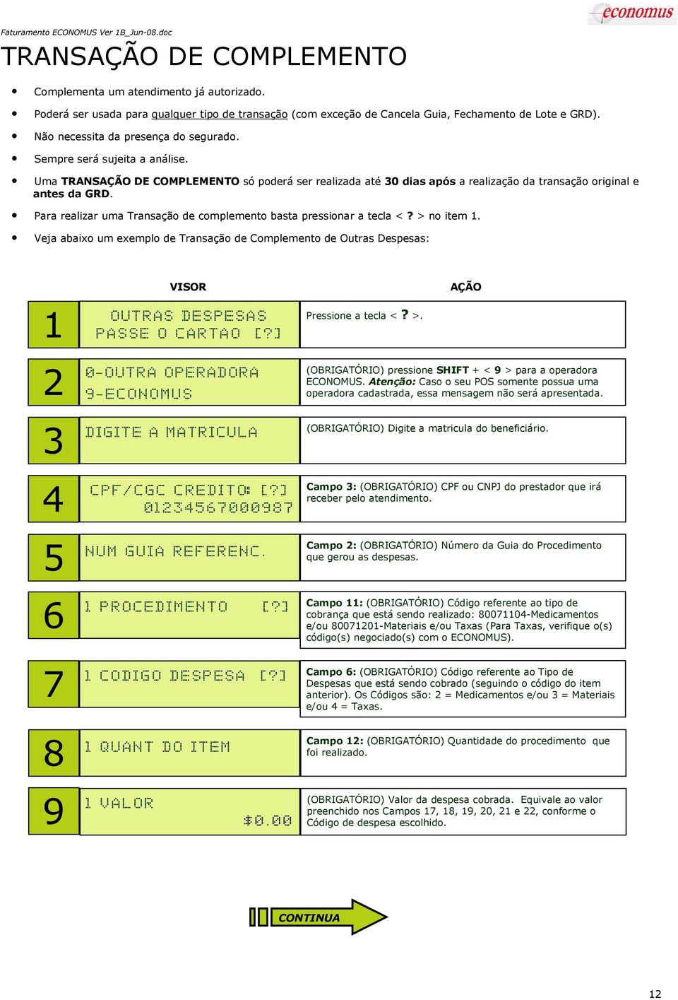 Para realizar uma Transação de complemento basta pressionar a tecla <? > no item 1.