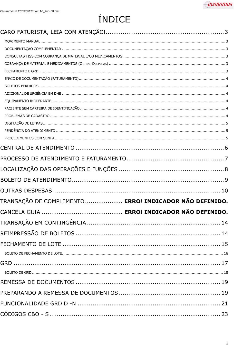 .. 4 EQUIPAMENTO INOPERANTE... 4 PACIENTE SEM CARTEIRA DE IDENTIFICAÇÃO... 4 PROBLEMAS DE CADASTRO... 4 DIGITAÇÃO DE LETRAS... 5 PENDÊNCIA DO ATENDIMENTO... 5 PROCEDIMENTOS COM SENHA.