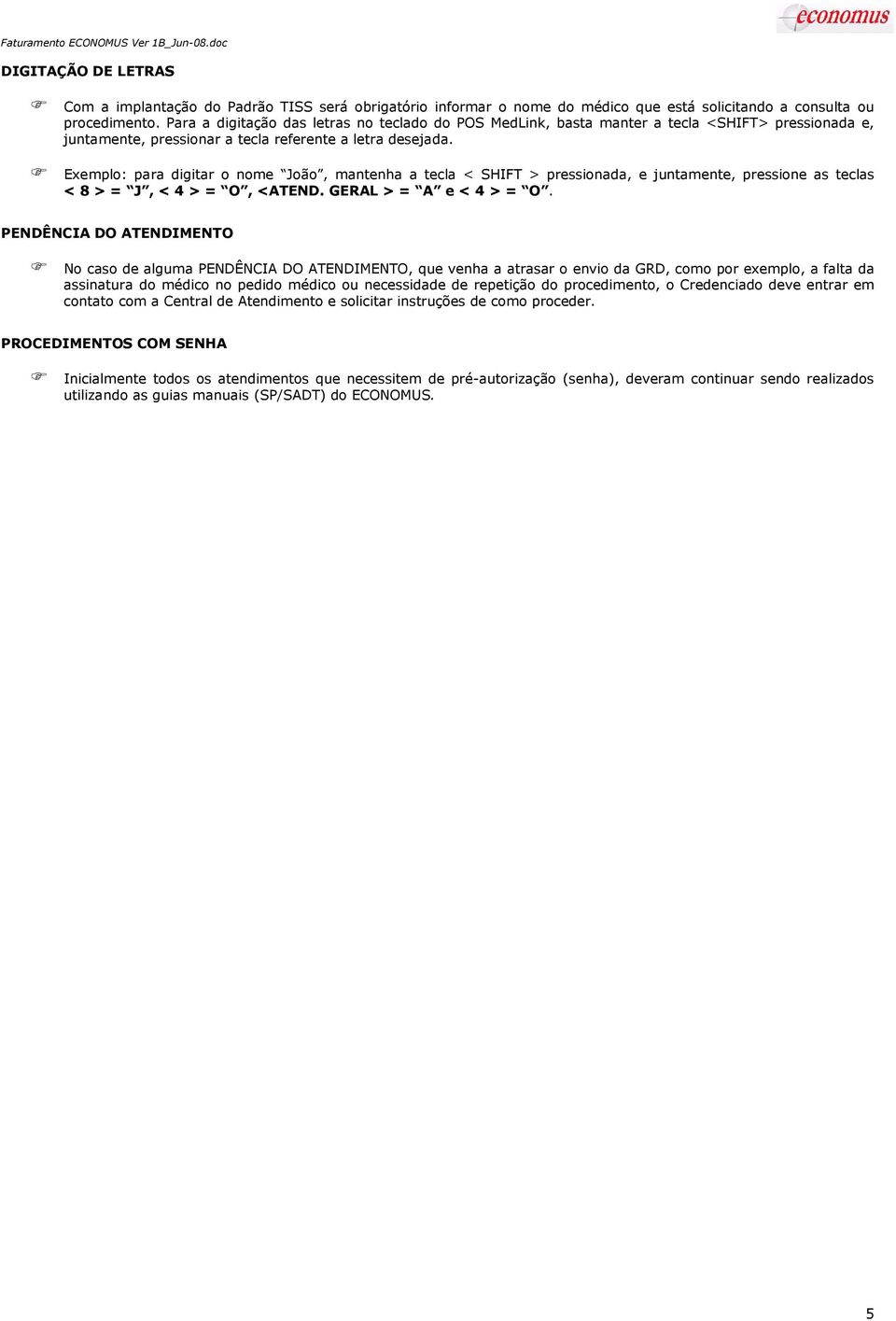 Exemplo: para digitar o nome João, mantenha a tecla < SHIFT > pressionada, e juntamente, pressione as teclas < 8 > = J, < 4 > = O, <ATEND. GERAL > = A e < 4 > = O.