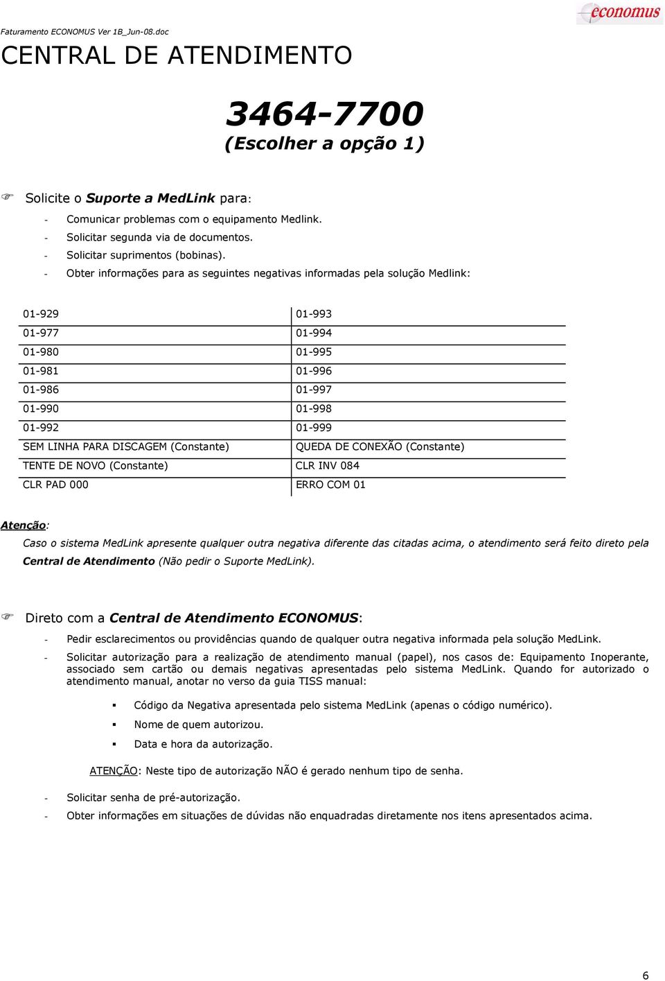 - Obter informações para as seguintes negativas informadas pela solução Medlink: 01-929 01-993 01-977 01-994 01-980 01-995 01-981 01-996 01-986 01-997 01-990 01-998 01-992 01-999 SEM LINHA PARA