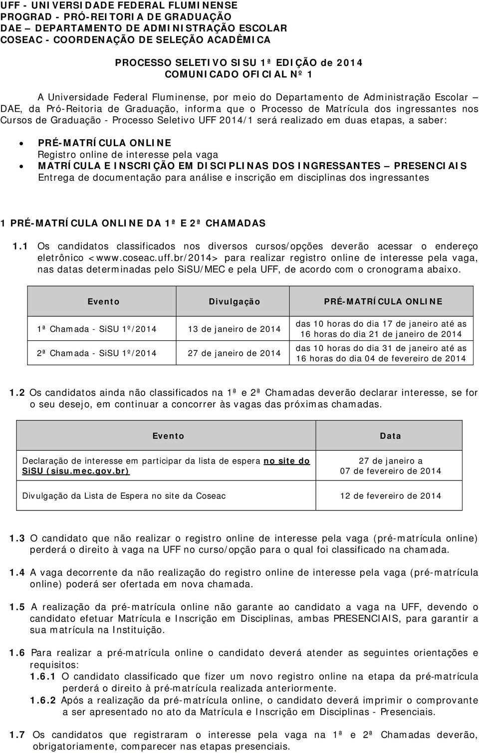 nos Cursos de Graduação - Processo Seletivo UFF 2014/1 será realizado em duas etapas, a saber: PRÉ-MATRÍCULA ONLINE Registro online de interesse pela vaga MATRÍCULA E INSCRIÇÃO EM DISCIPLINAS DOS