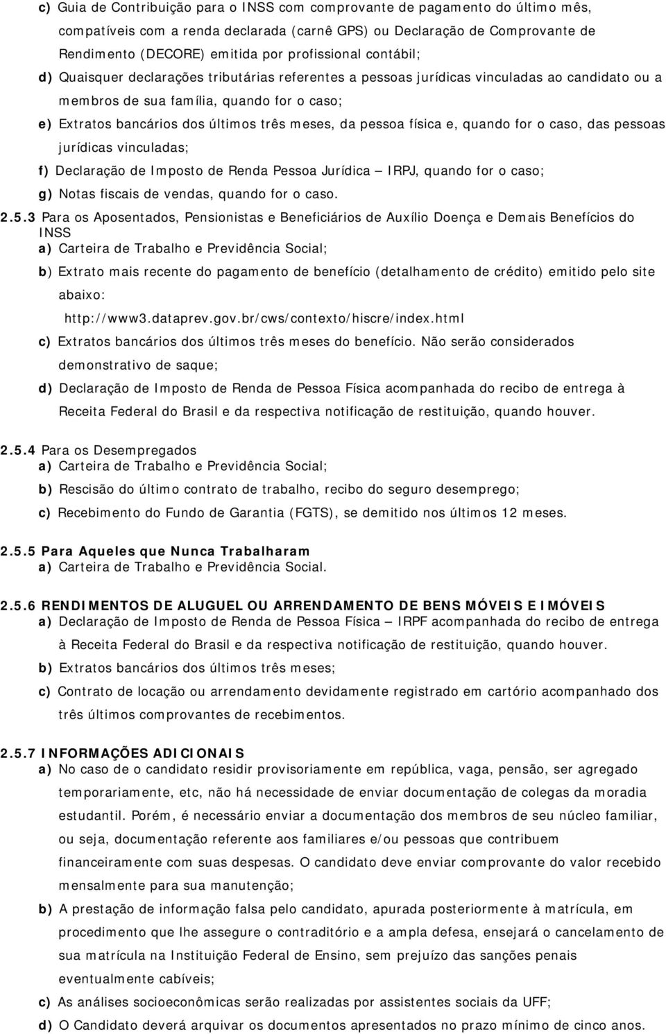 três meses, da pessoa física e, quando for o caso, das pessoas jurídicas vinculadas; f) Declaração de Imposto de Renda Pessoa Jurídica IRPJ, quando for o caso; g) Notas fiscais de vendas, quando for