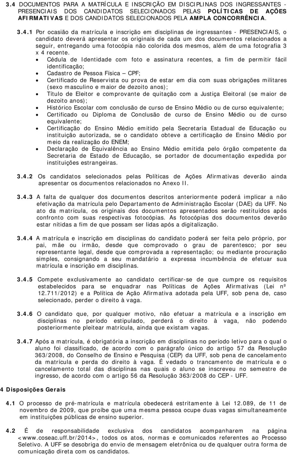 1 Por ocasião da matrícula e inscrição em disciplinas de ingressantes - PRESENCIAIS, o candidato deverá apresentar os originais de cada um dos documentos relacionados a seguir, entregando uma