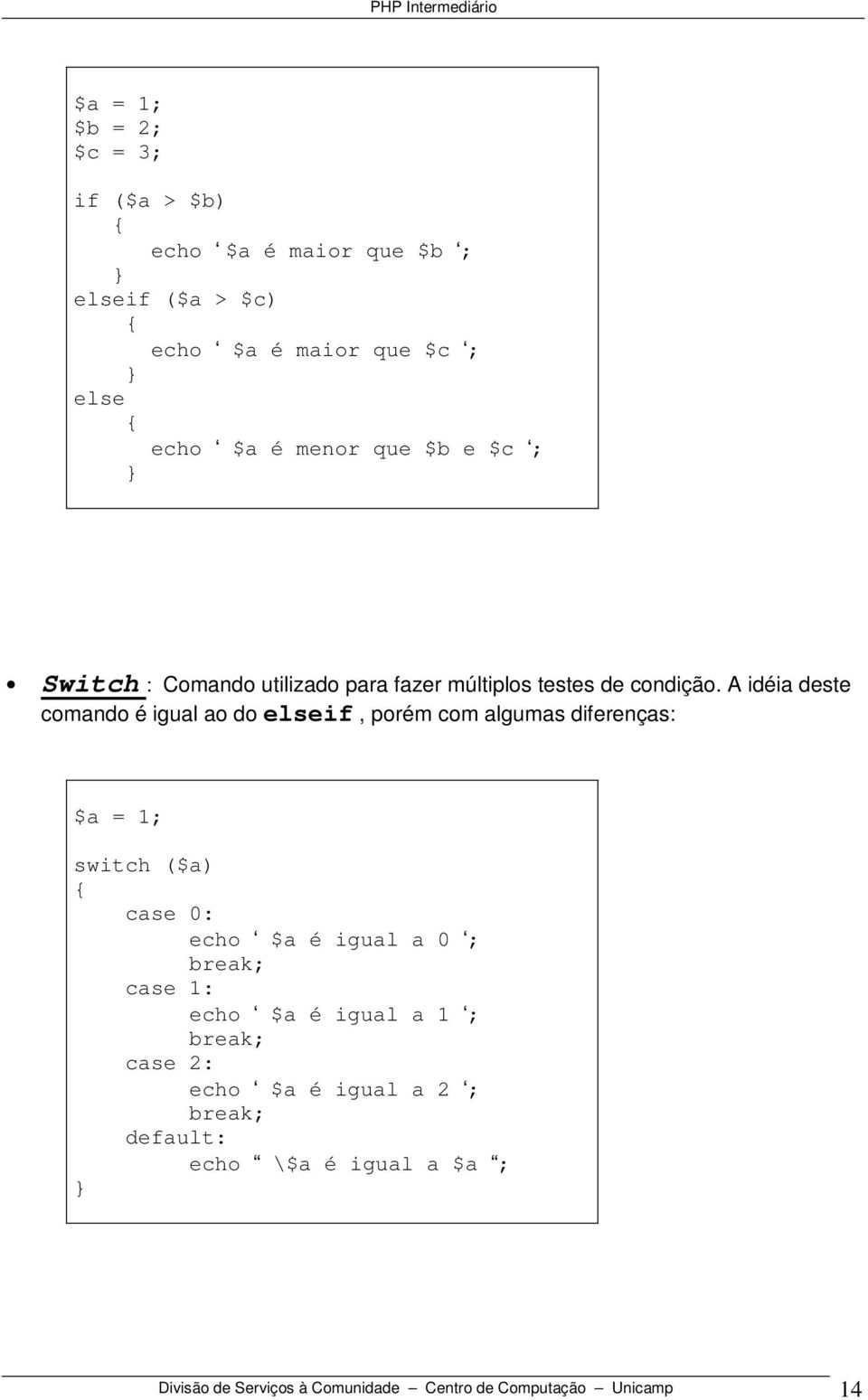 A idéia deste comando é igual ao do elseif, porém com algumas diferenças: $a = 1; switch ($a) case 0: echo $a é igual a 0 ;
