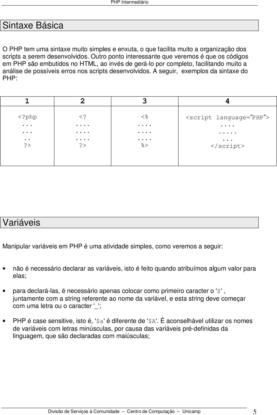 A seguir, exemplos da sintaxe do PHP: 1 2 3 4 <?php........ <?......... <%......... %> <script language= PHP >.