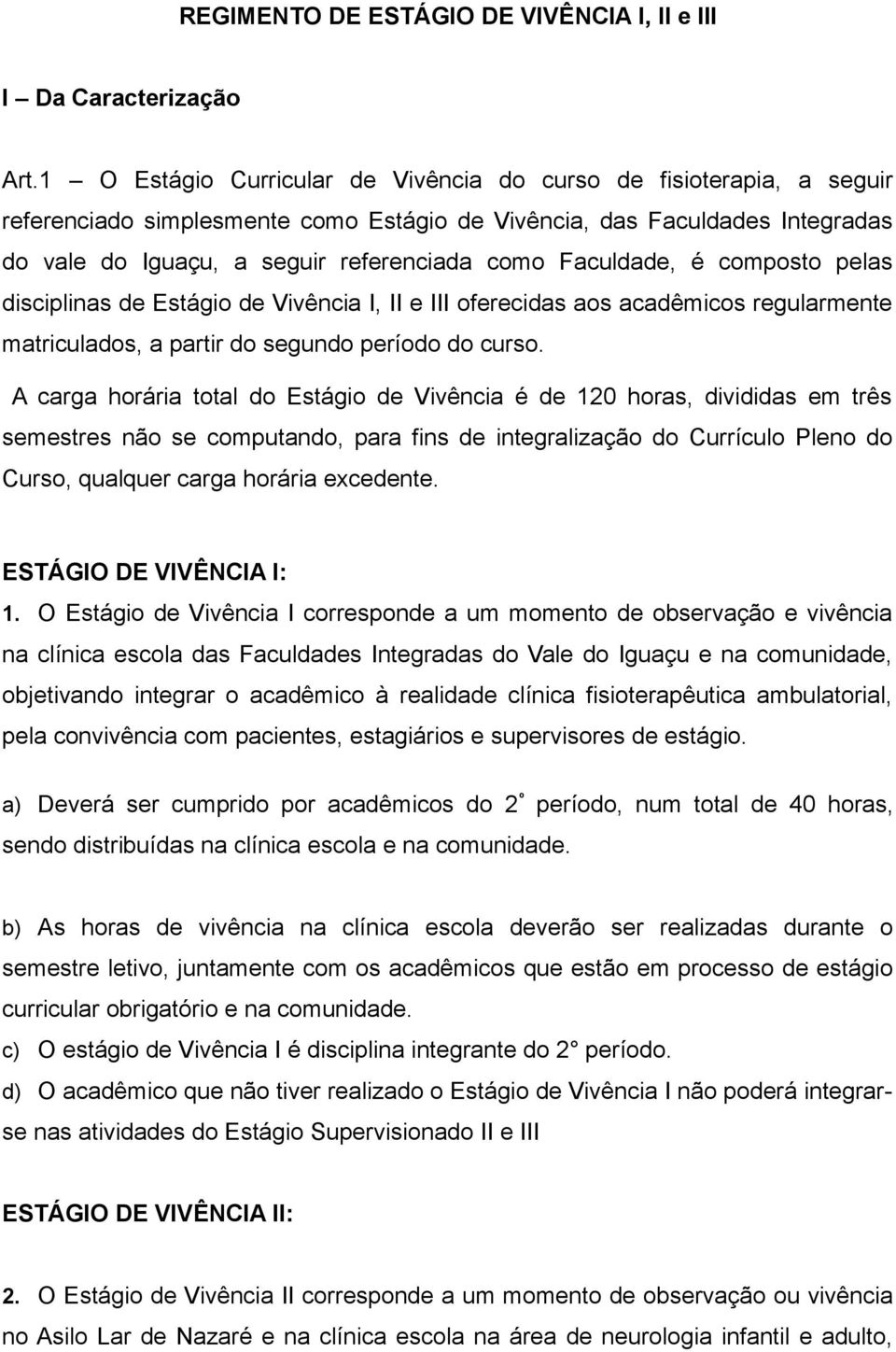 Faculdade, é composto pelas disciplinas de Estágio de Vivência I, II e III oferecidas aos acadêmicos regularmente matriculados, a partir do segundo período do curso.