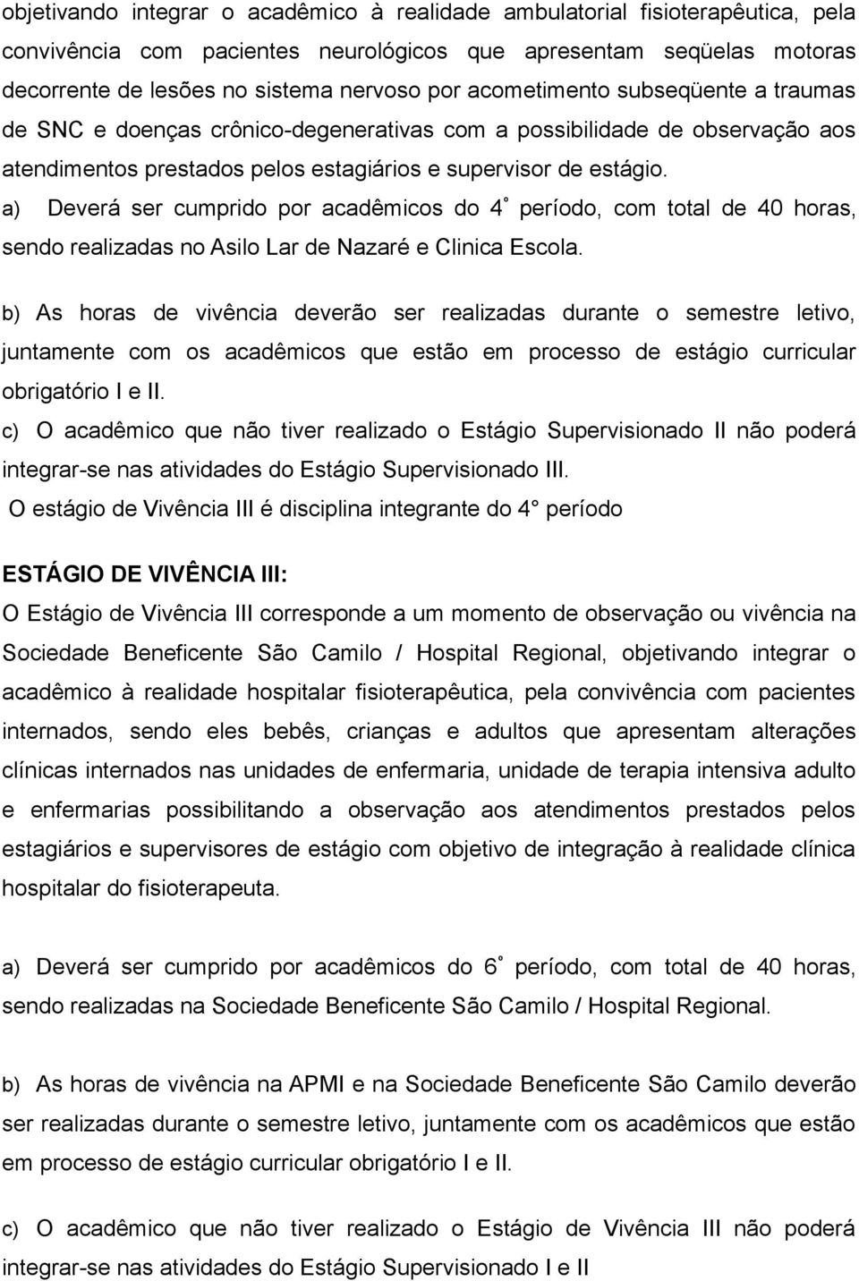 a) Deverá ser cumprido por acadêmicos do 4 º período, com total de 40 horas, sendo realizadas no Asilo Lar de Nazaré e Clinica Escola.