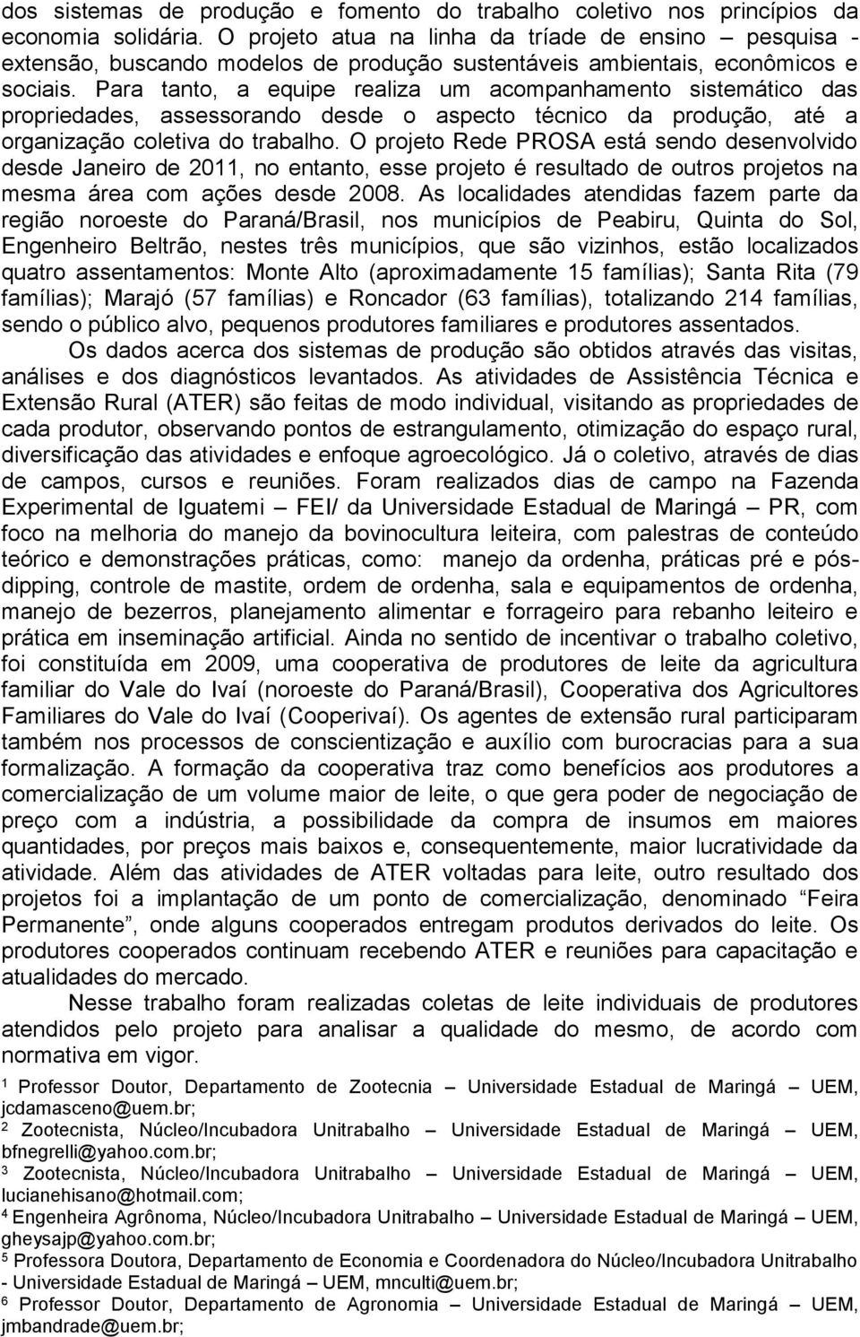 Para tanto, a equipe realiza um acompanhamento sistemático das propriedades, assessorando desde o aspecto técnico da produção, até a organização coletiva do trabalho.