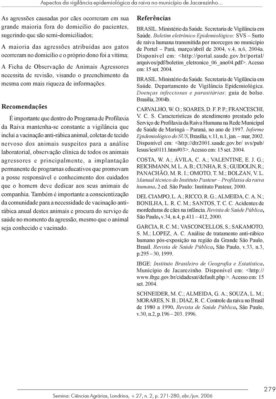 foi vítim; A Fich de Observção de Animis Agressores necessit de revisão, visndo o preenchimento d mesm com mis riquez de informções.