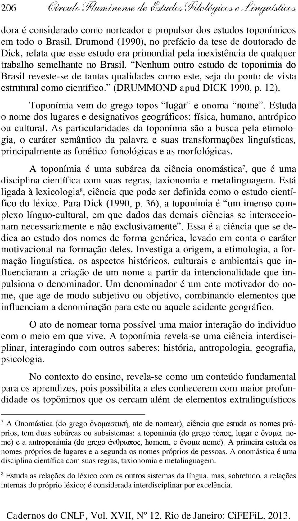 Nenhum outro estudo de toponímia do Brasil reveste-se de tantas qualidades como este, seja do ponto de vista estrutural como científico. (DRUMMOND apud DICK 1990, p. 12).