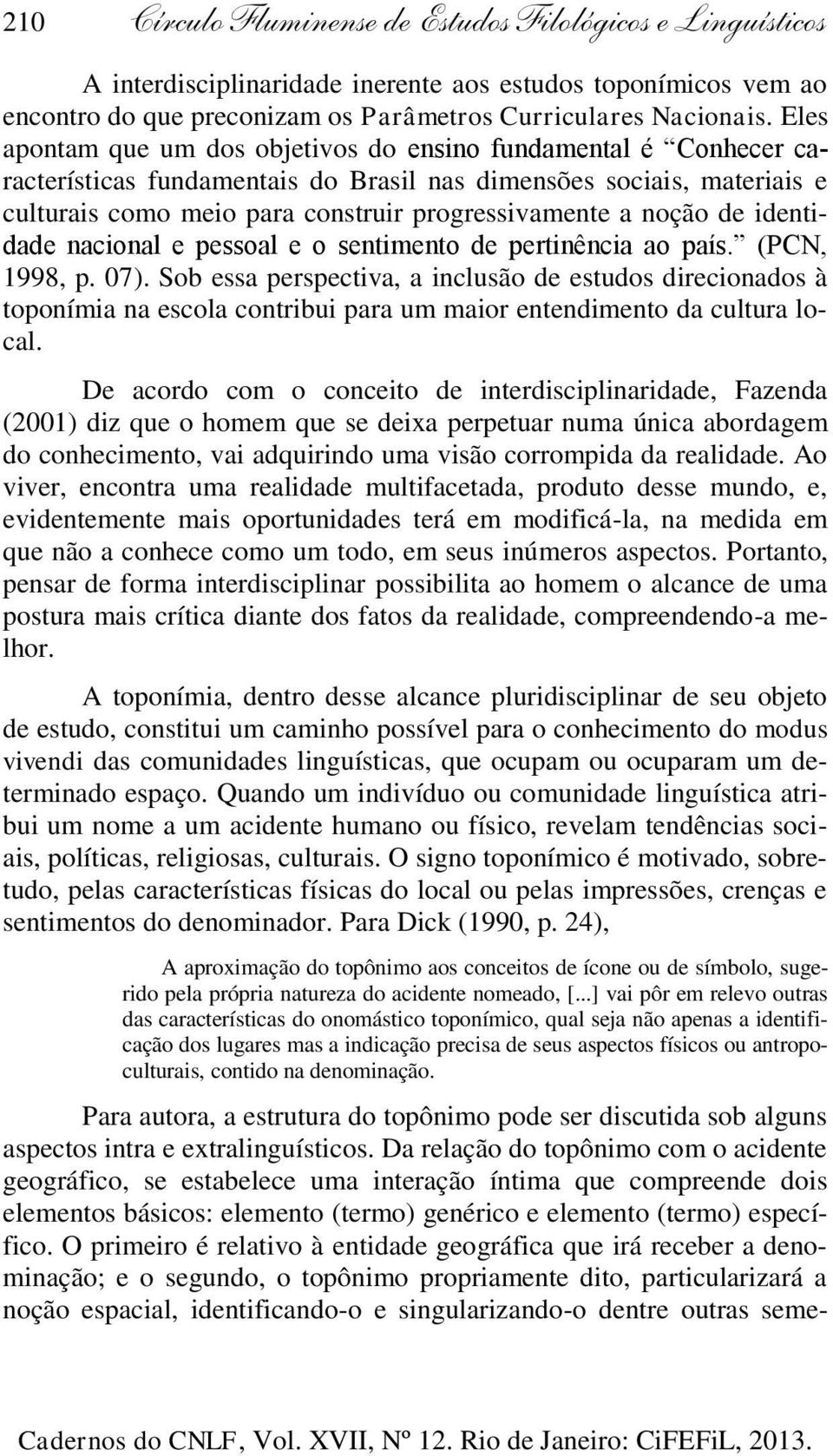 noção de identidade nacional e pessoal e o sentimento de pertinência ao país. (PCN, 1998, p. 07).