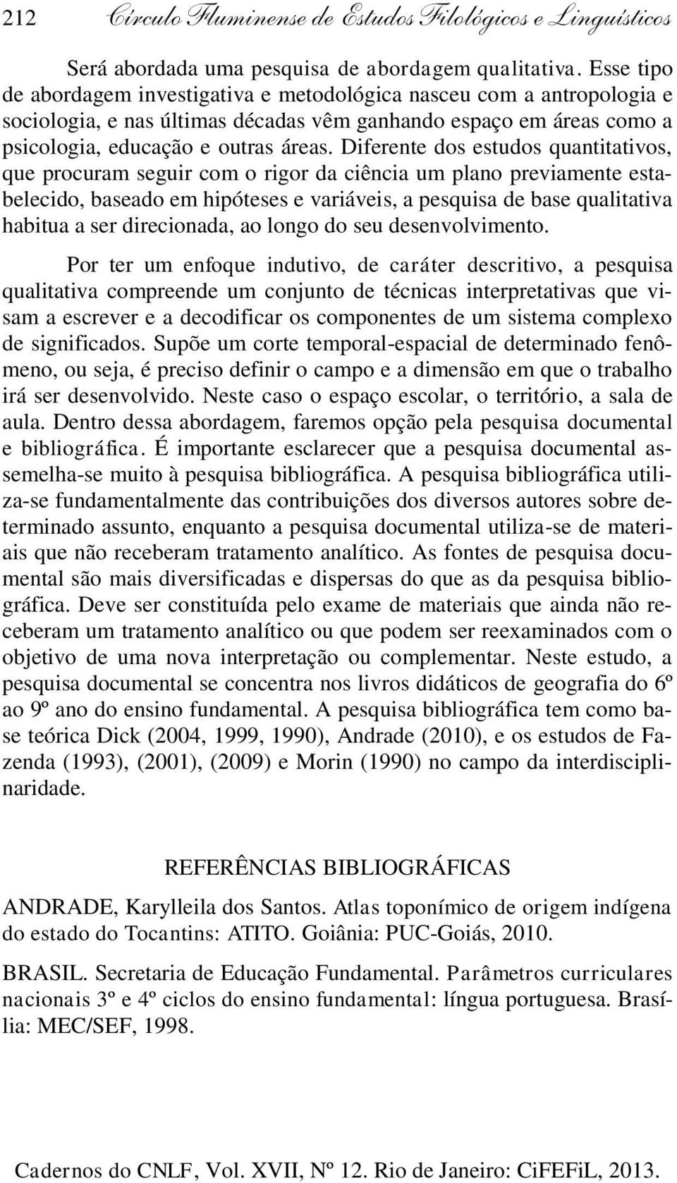 Diferente dos estudos quantitativos, que procuram seguir com o rigor da ciência um plano previamente estabelecido, baseado em hipóteses e variáveis, a pesquisa de base qualitativa habitua a ser