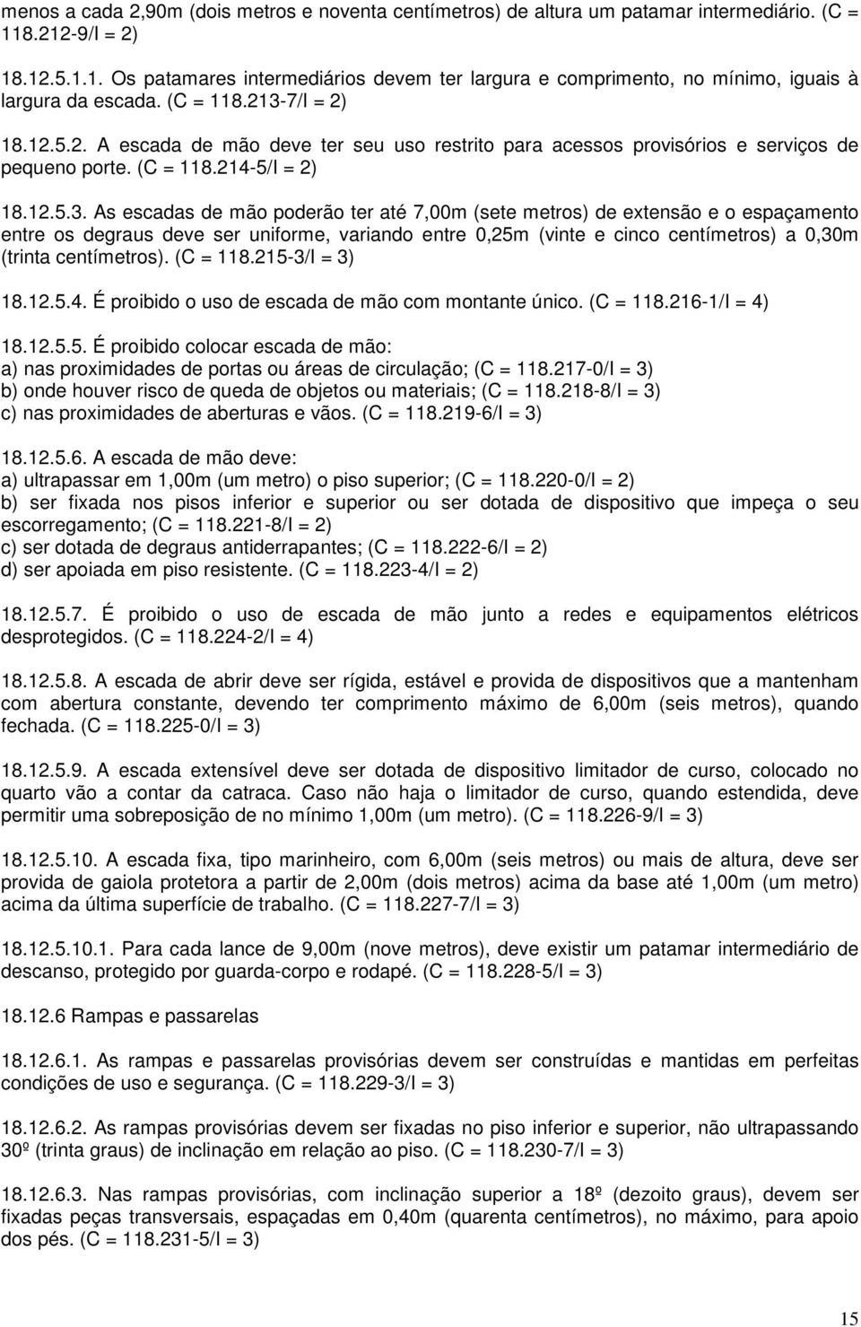 7/I = 2) 18.12.5.2. A escada de mão deve ter seu uso restrito para acessos provisórios e serviços de pequeno porte. (C = 118.214-5/I = 2) 18.12.5.3.