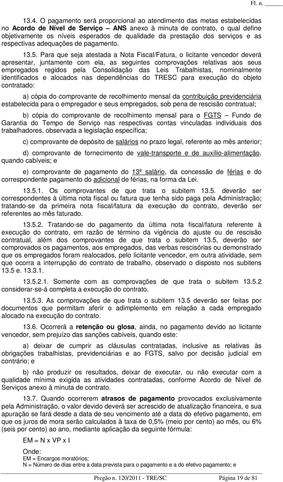 Para que seja atestada a Nota Fiscal/Fatura, o licitante vencedor deverá apresentar, juntamente com ela, as seguintes comprovações relativas aos seus empregados regidos pela Consolidação das Leis