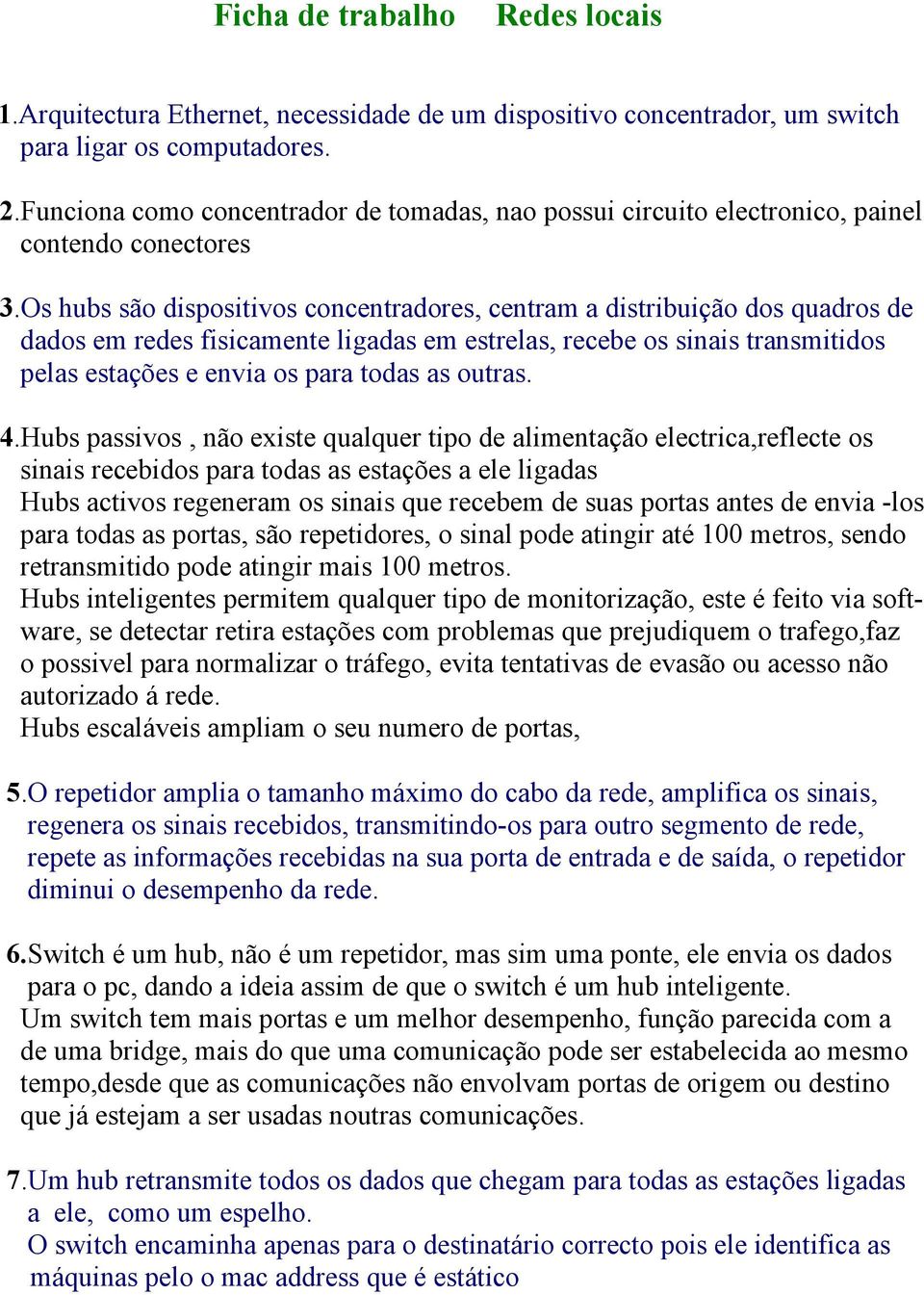 Os hubs são dispositivos concentradores, centram a distribuição dos quadros de dados em redes fisicamente ligadas em estrelas, recebe os sinais transmitidos pelas estações e envia os para todas as